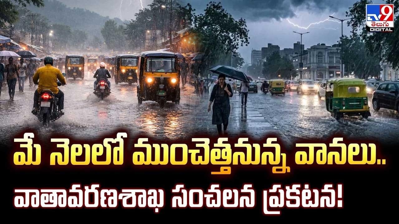 మే నెలలో ముంచెత్తనున్న వానలు.. వాతావరణ శాఖ సంచలన ప్రకటన