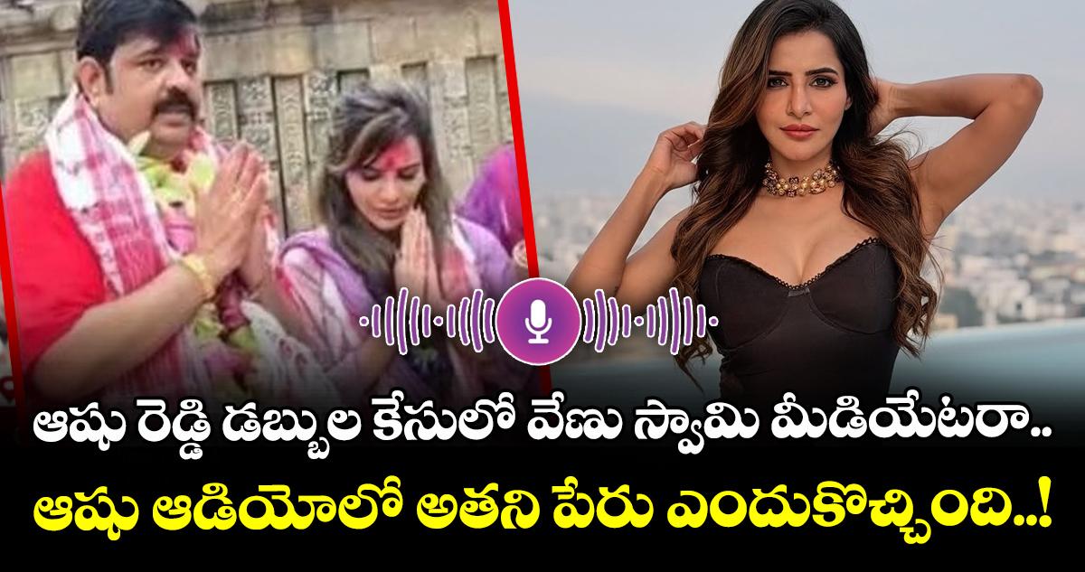 ఆషు రెడ్డి డబ్బుల కేసులో వేణు స్వామి మీడియేటరా.. : ఆషు ఆడియోలో అతని పేరు ఎందుకొచ్చింది..!