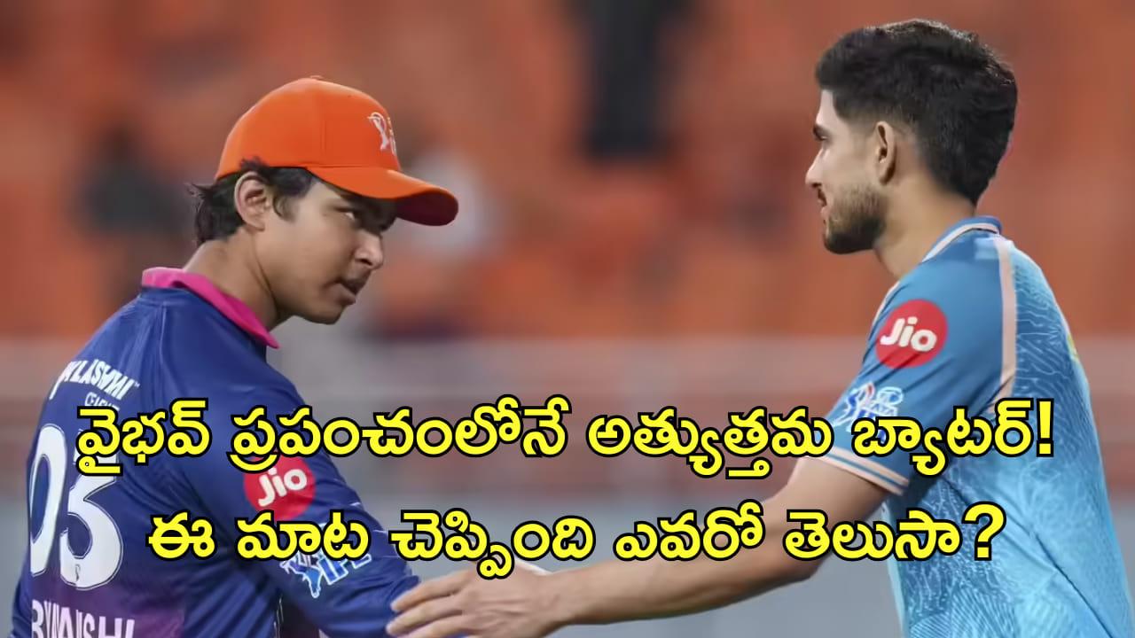 వైభవ్ ప్రపంచంలోనే అత్యుత్తమ బ్యాటర్! ఈ మాట చెప్పిందో ఎవరో తెలిస్తే షాక్ అవుతారు!
