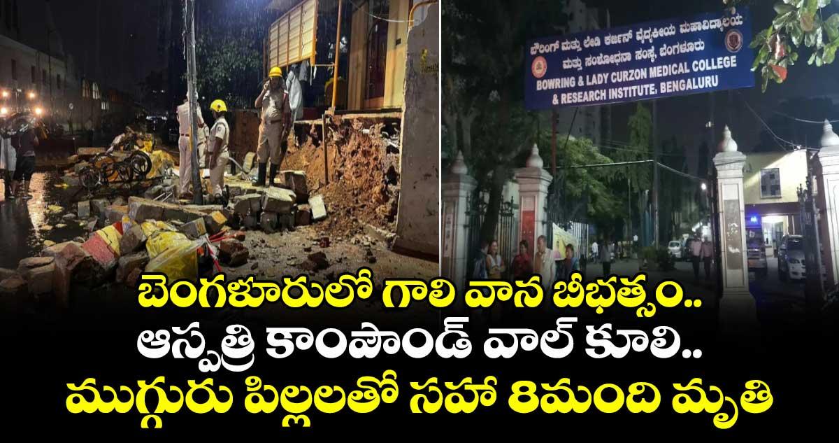 బెంగళూరులో గాలి వాన బీభత్సం..ఆస్పత్రి కాంపౌండ్ వాల్ కూలి..ముగ్గురు పిల్లలతో సహా 8మంది మృతి