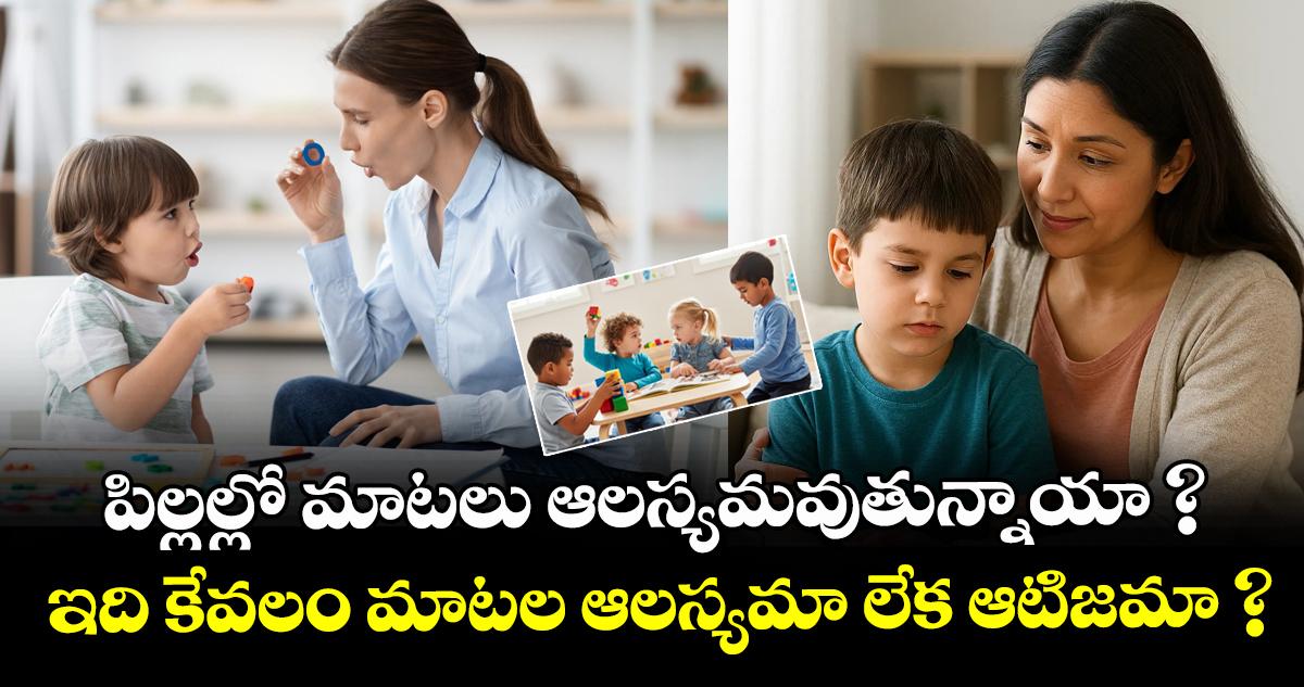 పిల్లల్లో మాటలు ఆలస్యమవుతున్నాయా ? ఇది కేవలం మాటల ఆలస్యమా లేక ఆటిజమా ?