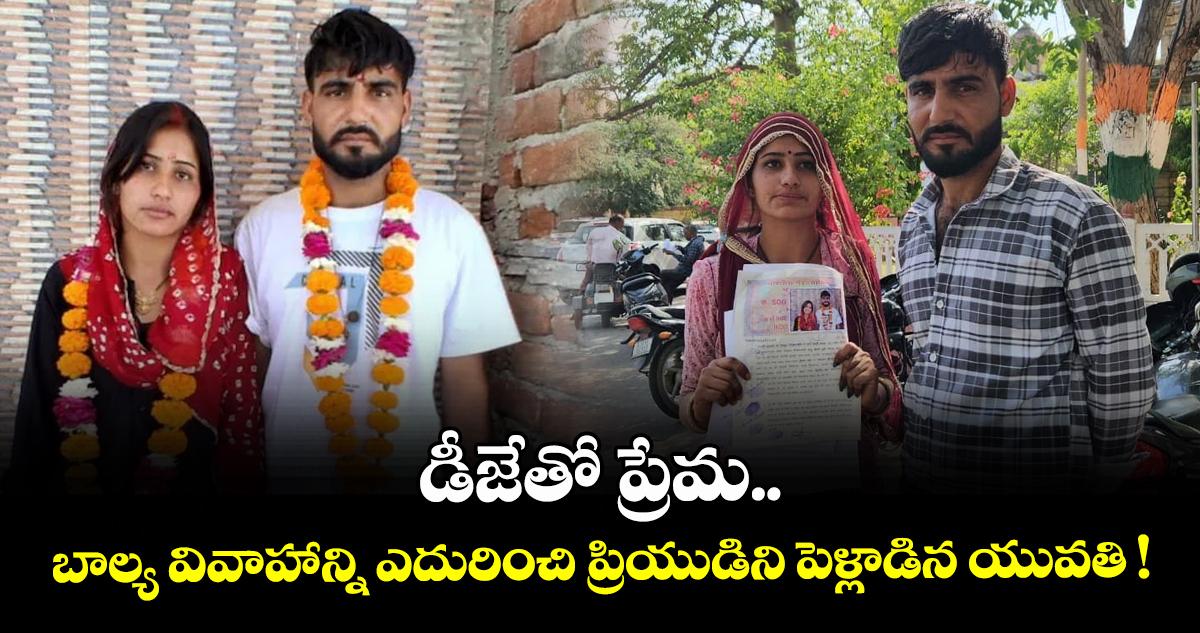 డీజేతో ప్రేమ.. బాల్య వివాహాన్ని ఎదురించి ప్రియుడిని పెళ్లాడిన యువతి !