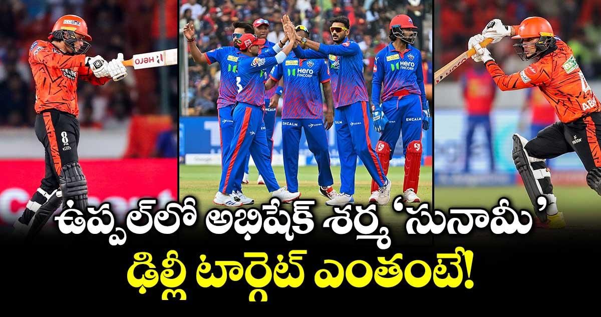 ఉప్పల్లో అభిషేక్ శర్మ 'సునామీ'.. ఢిల్లీ టార్గెట్ ఎంతంటే!