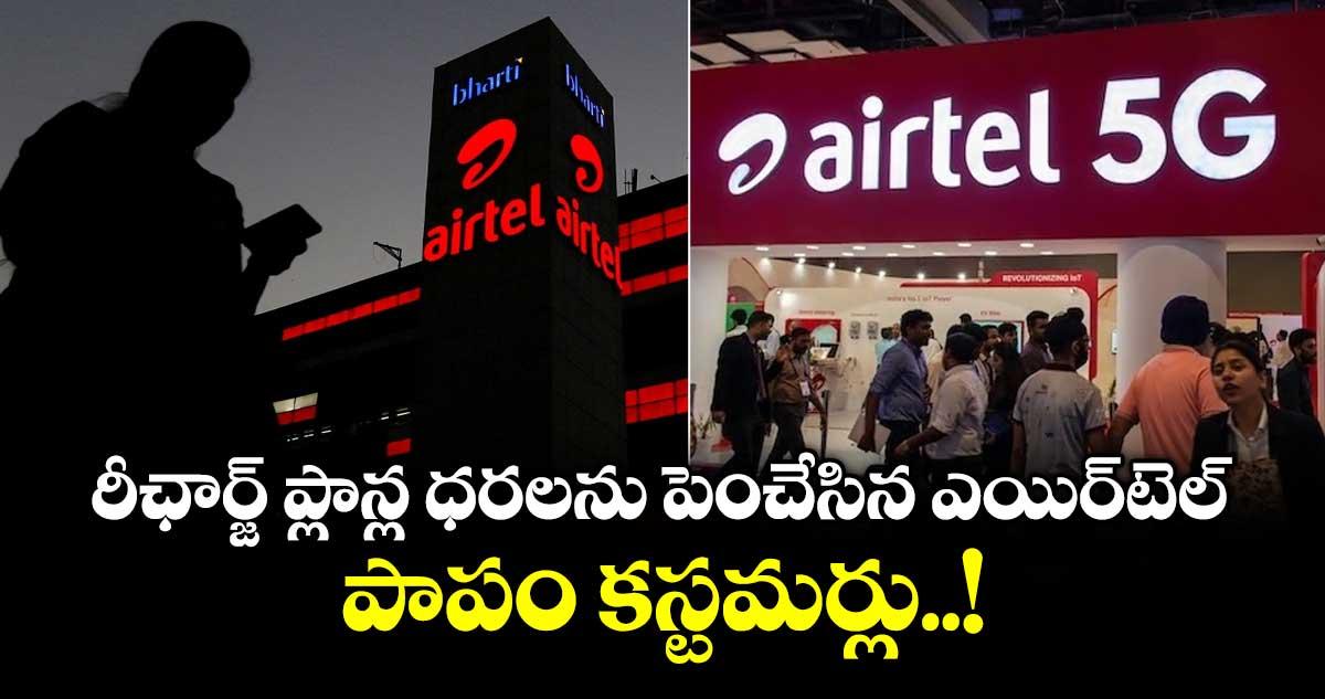 రీఛార్జ్ ప్లాన్ల ధరలను పెంచేసిన ఎయిర్ టెల్.. పాపం కస్టమర్లు..!