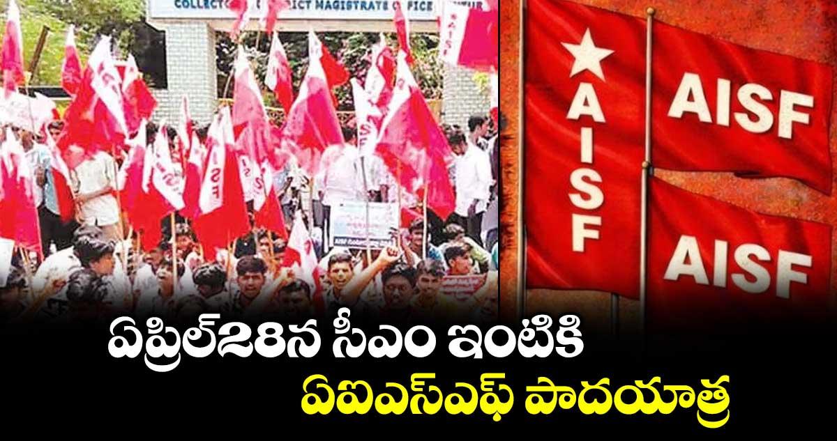 ఏప్రిల్28న సీఎం ఇంటికి ఏఐఎస్ఎఫ్ పాదయాత్ర