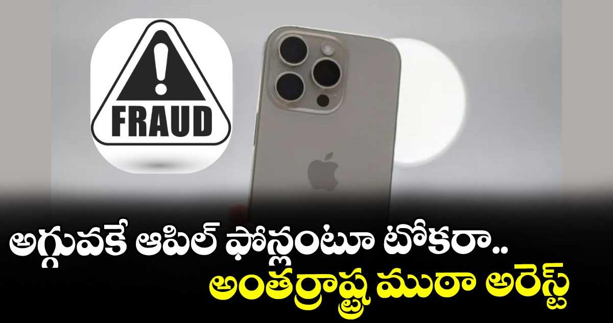 అగ్గువకే ఆపిల్ ఫోన్లంటూ టోకరా.. అంతర్రాష్ట్ర ముఠా అరెస్ట్