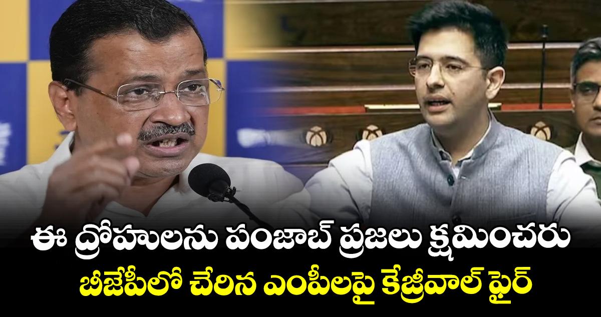 ఈ ద్రోహులను పంజాబ్ ప్రజలు క్షమించరు: బీజేపీలో చేరిన ఎంపీలపై కేజ్రీవాల్ ఫైర్