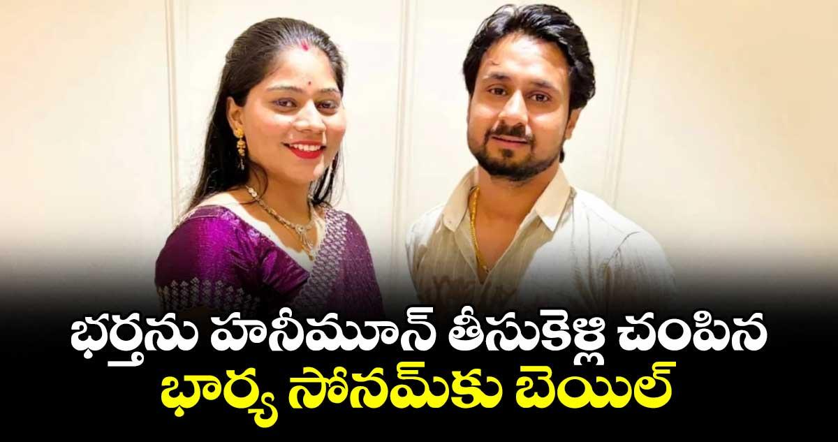 భర్తను హనీమూన్ తీసుకెళ్లి చంపిన భార్య సోనమ్కు బెయిల్