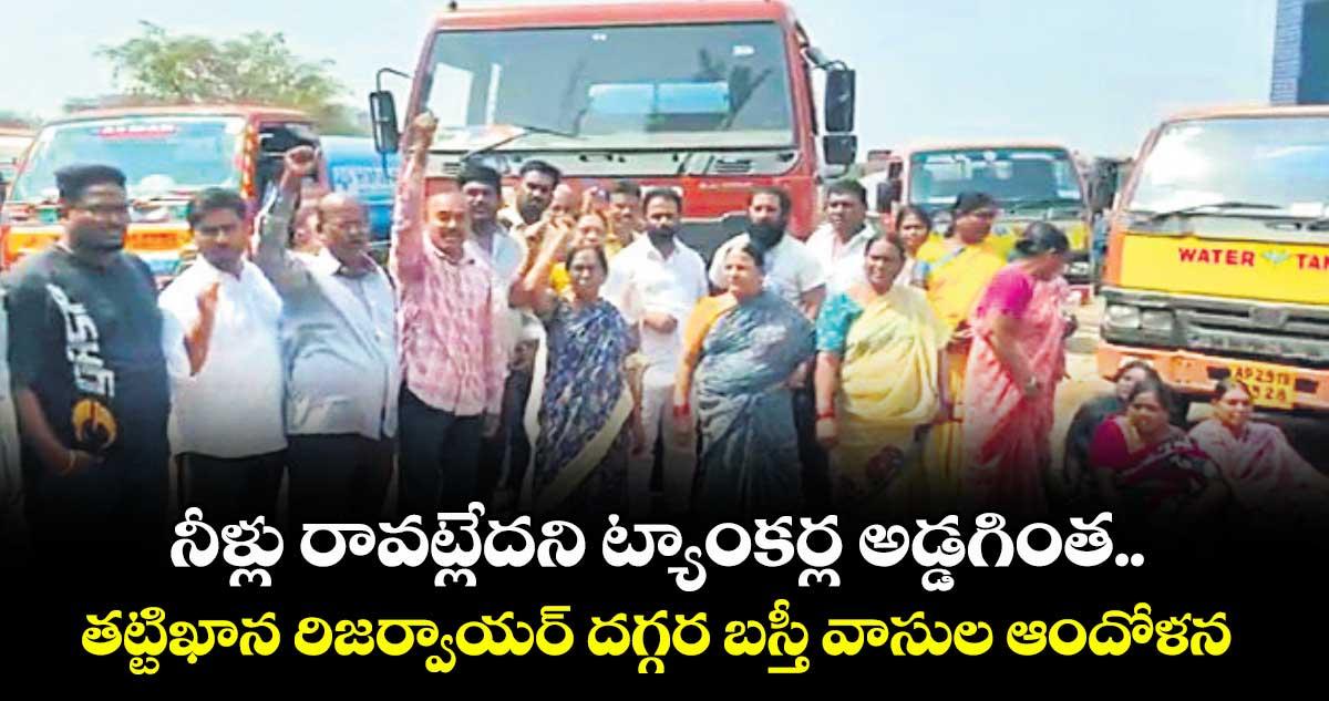 నీళ్లు రావట్లేదని ట్యాంకర్ల అడ్డగింత.. తట్టిఖాన రిజర్వాయర్ దగ్గర బస్తీ వాసుల ఆందోళన
