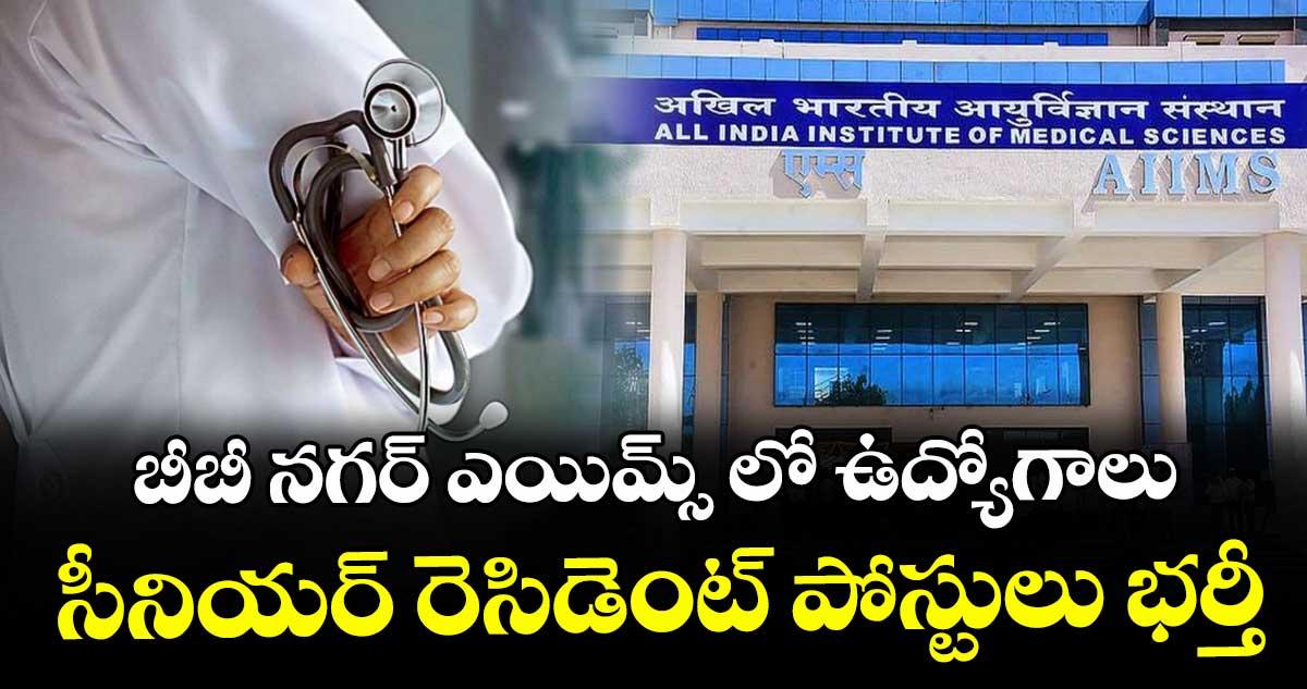 బీబీ నగర్ ఎయిమ్స్ లో ఉద్యోగాలు.. సీనియర్ రెసిడెంట్ పోస్టులు భర్తీ