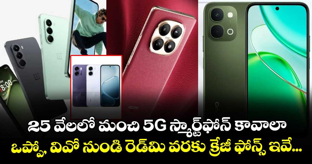 25 వేలలో మంచి 5G స్మార్ట్ఫోన్ కావాలా: ఒప్పో, వివో నుండి రెడ్మి వరకు క్రేజీ ఫోన్స్ ఇవే...