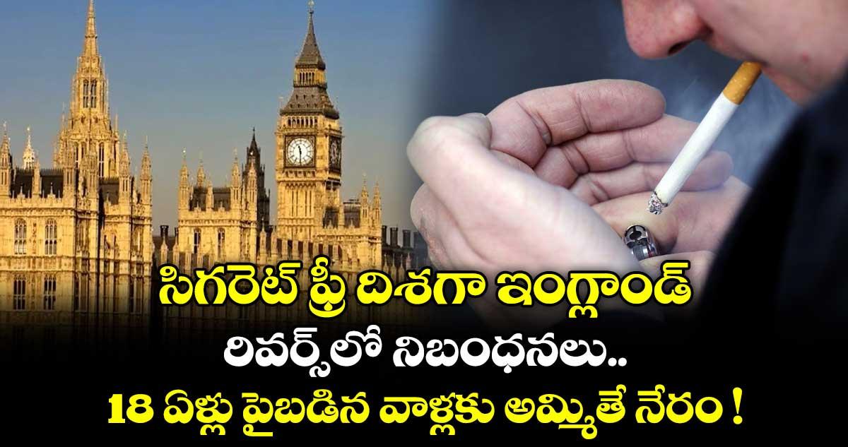 సిగరెట్ ఫ్రీ దిశగా ఇంగ్లాండ్: రివర్స్లో నిబంధనలు.. 18 ఏళ్లు పైబడిన వాళ్లకు అమ్మితే నేరం !