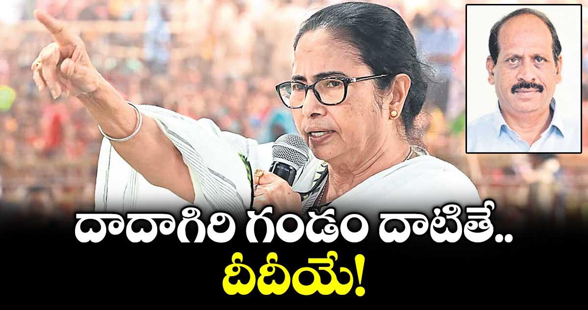 వెలుగు ఓపెన్ పేజీ : దాదాగిరి గండం దాటితే.. దీదీయే.!