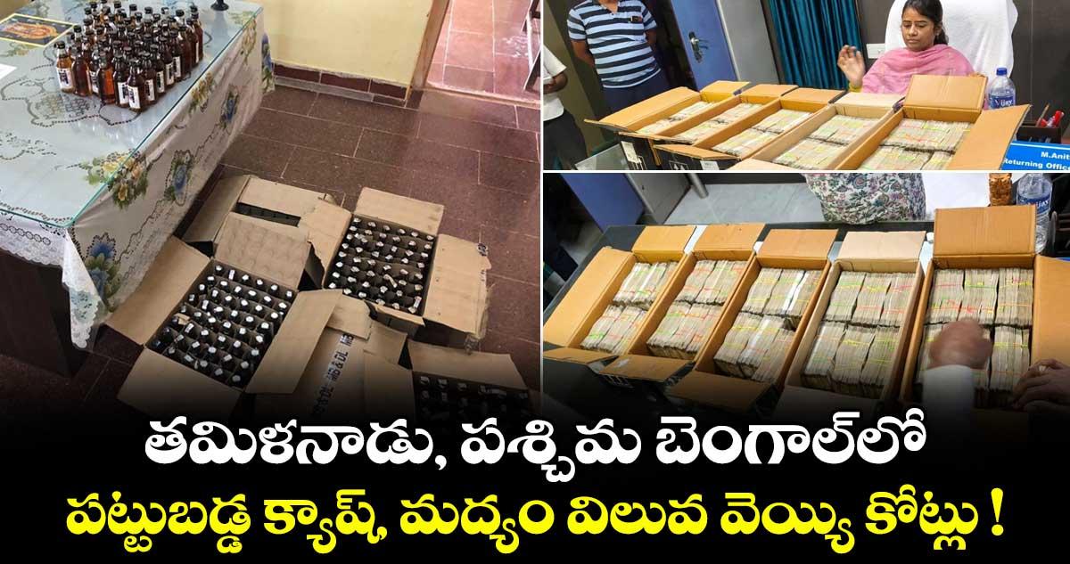 తమిళనాడు, పశ్చిమ బెంగాల్లో పట్టుబడ్డ క్యాష్, మద్యం విలువ వెయ్యి కోట్లు !