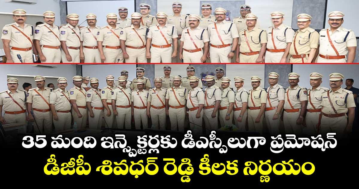 35 మంది ఇన్స్పెక్టర్లకు డీఎస్పీలుగా ప్రమోషన్.. డీజీపీ శివధర్ రెడ్డి కీలక నిర్ణయం