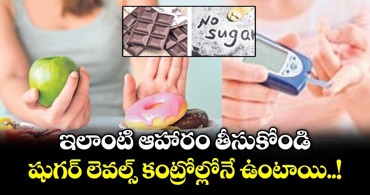 Good Health : ఇలాంటి ఆహారం తీసుకోండి .. షుగర్ లెవల్స్ కంట్రోల్లోనే ఉంటాయి..!