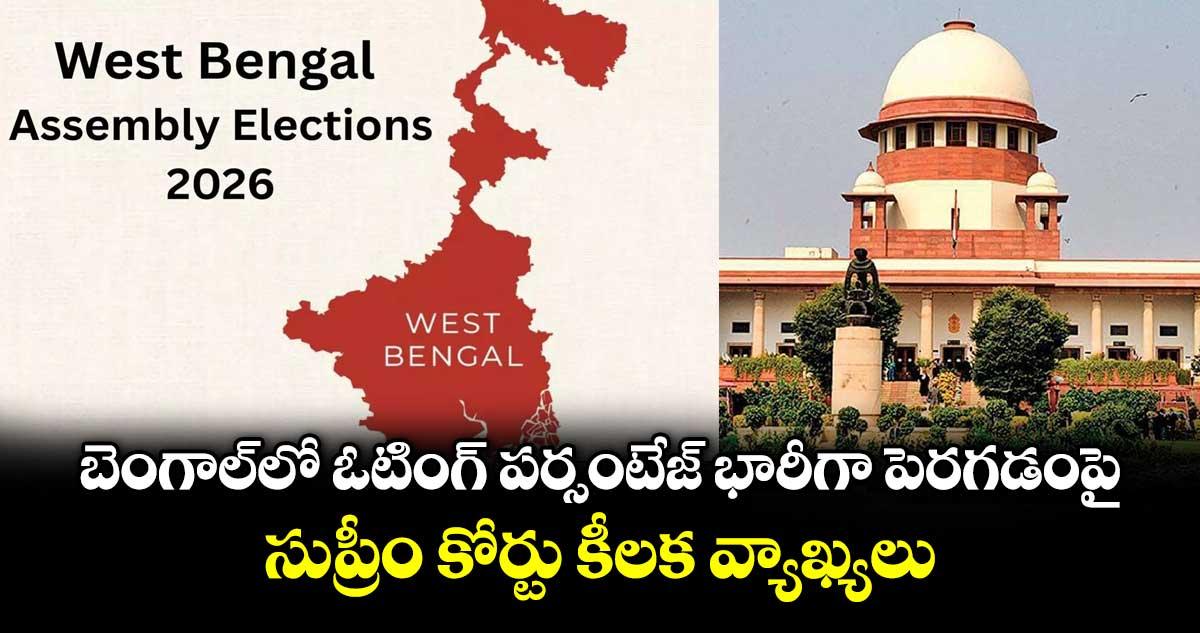బెంగాల్లో ఓటింగ్ పర్సంటేజ్ భారీగా పెరగడంపై సుప్రీం కోర్టు కీలక వ్యాఖ్యలు