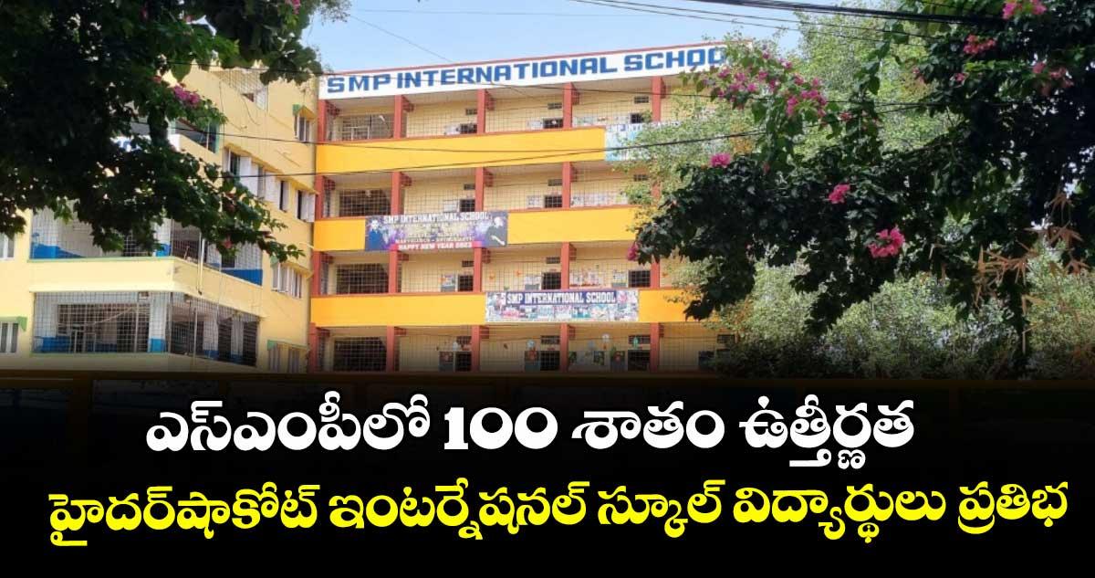 ఎస్ఎంపీలో 100 శాతం ఉత్తీర్ణత .. హైదర్షాకోట్ ఇంటర్నేషనల్ స్కూల్ విద్యార్థులు ప్రతిభ