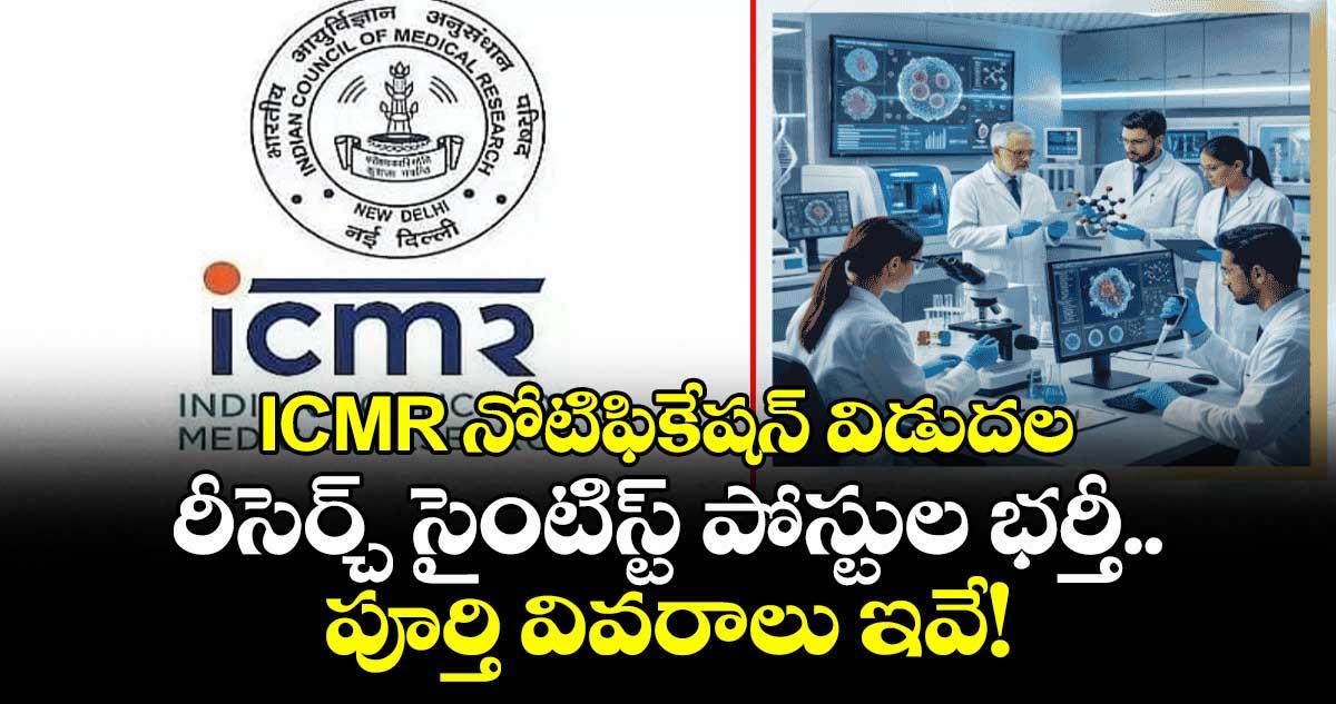 ICMR నోటిఫికేషన్ విడుదల: రీసెర్చ్ సైంటిస్ట్ పోస్టుల భర్తీ.. పూర్తి వివరాలు ఇవే!