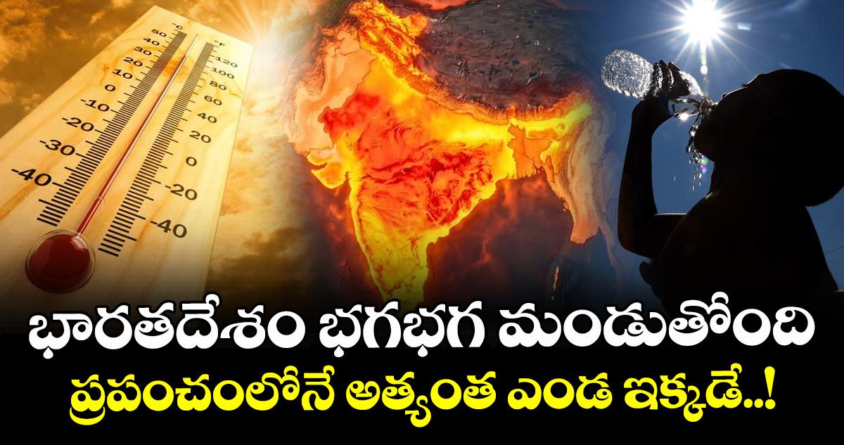 భారతదేశం భగభగ మండుతోంది : ప్రపంచంలోనే అత్యంత ఎండ ఇక్కడే..!