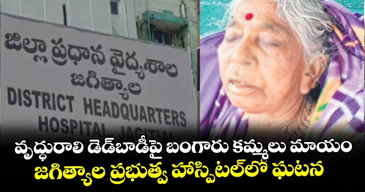 వృద్ధురాలి డెడ్బాడీపై బంగారు కమ్మలు మాయం..జగిత్యాల ప్రభుత్వ హాస్పిటల్లో ఘటన