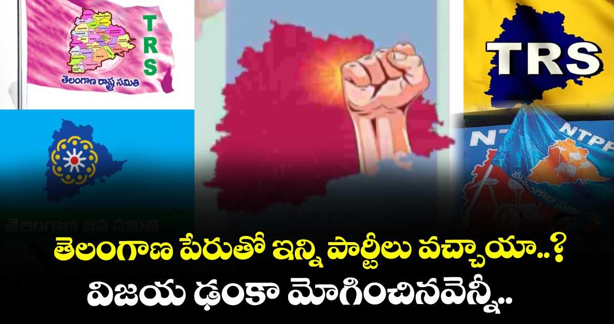 తెలంగాణ పేరుతో ఇన్ని పార్టీలు వచ్చాయా..? విజయ ఢంకా మోగించినవెన్నీ