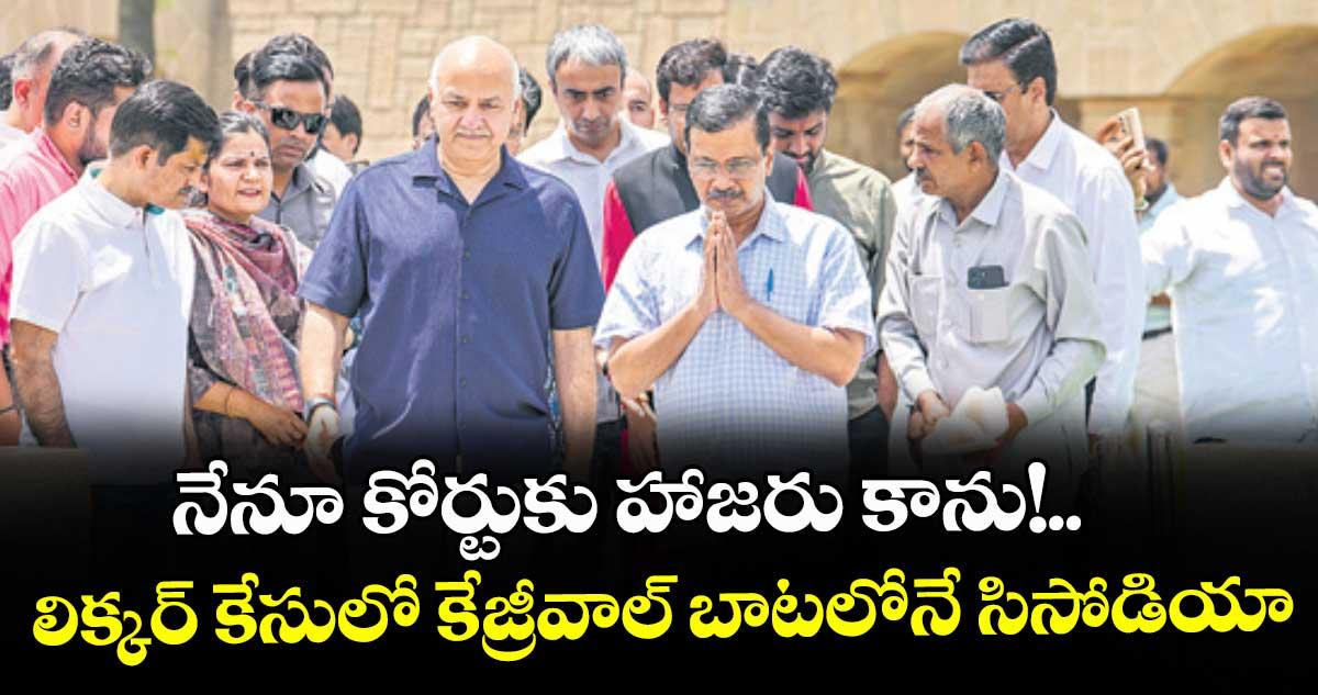 నేనూ కోర్టుకు హాజరు కాను!...లిక్కర్ కేసులో కేజ్రీవాల్ బాటలోనే సిసోడియా