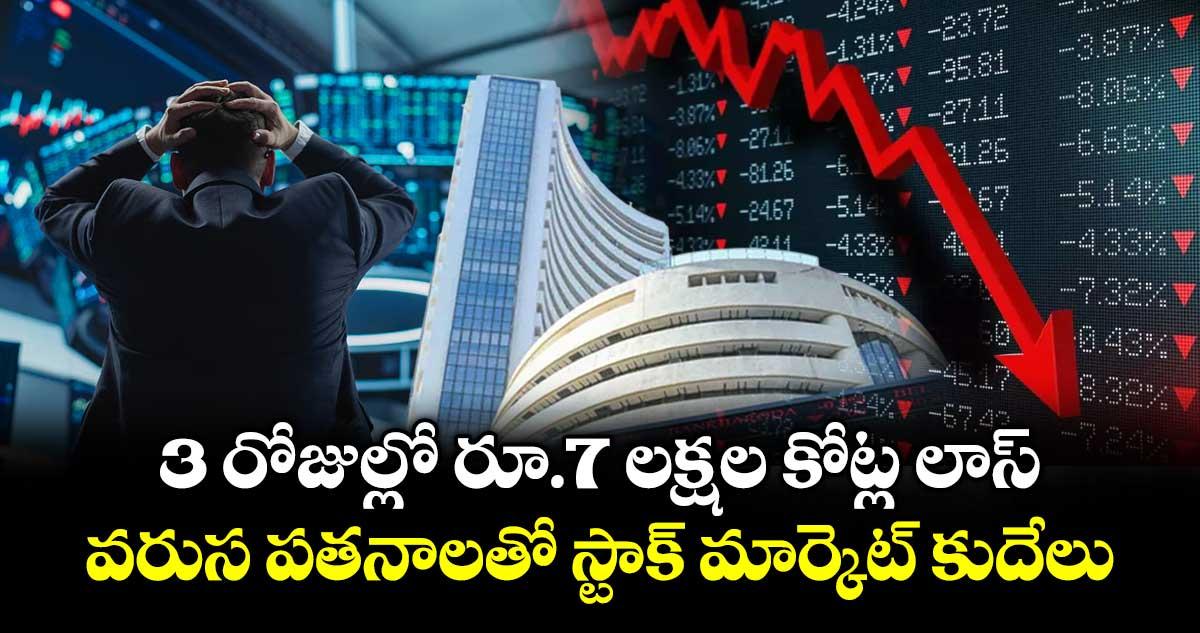 3 రోజుల్లో రూ.7 లక్షల కోట్ల లాస్..వరుస పతనాలతో స్టాక్ మార్కెట్ కుదేలు