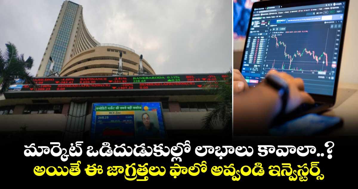మార్కెట్ ఒడిదుడుకుల్లో లాభాలు కావాలా..? అయితే ఈ జాగ్రత్తలు ఫాలో అవ్వండి ఇన్వెస్టర్స్
