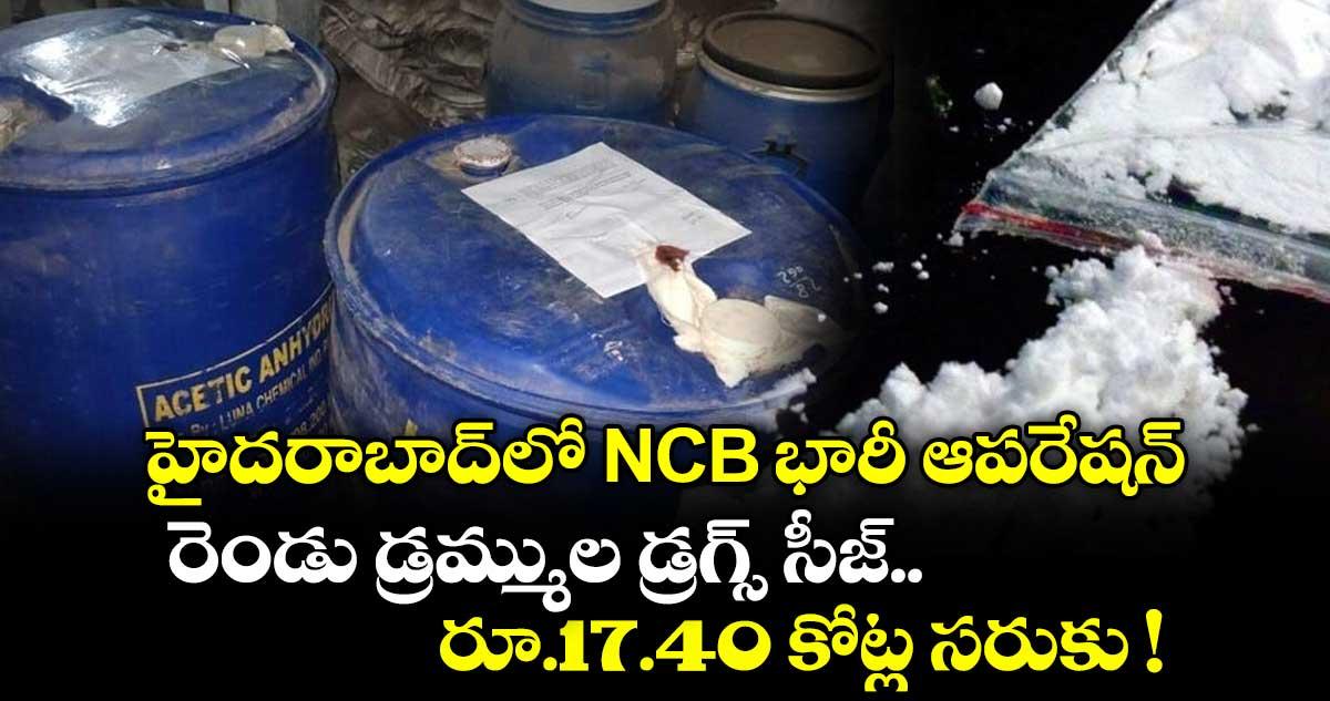 హైదరాబాద్లో NCB భారీ ఆపరేషన్.. రెండు డ్రమ్ముల డ్రగ్స్ సీజ్.. రూ.17.40 కోట్ల సరుకు !