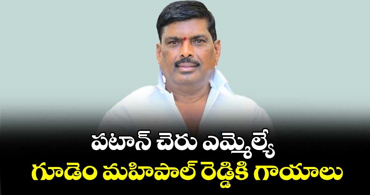 పటాన్ చెరు ఎమ్మెల్యే గూడెం మహిపాల్ రెడ్డికి గాయాలు