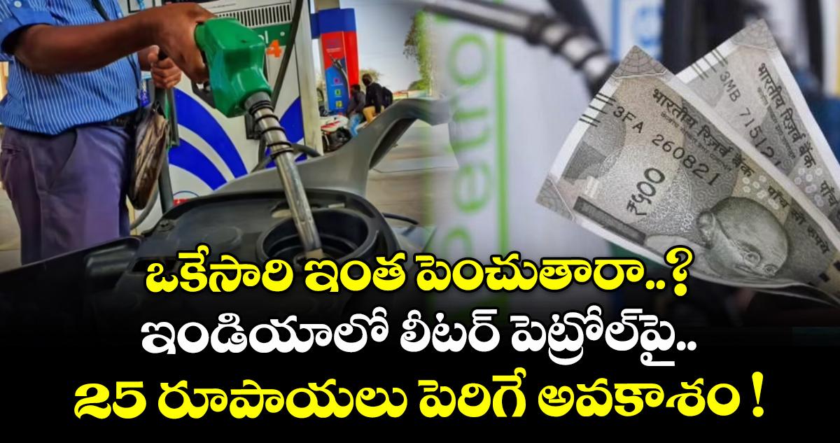 లీటర్ పెట్రోల్పై 25 రూపాయలు పెరిగే అవకాశం..!