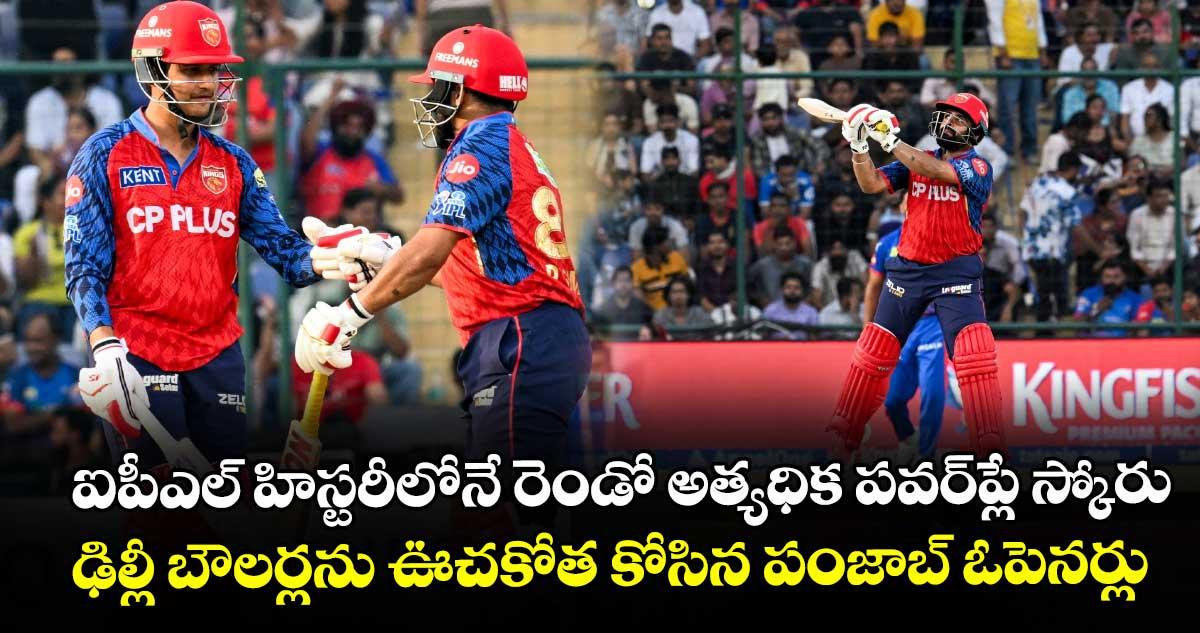 ఐపీఎల్ హిస్టరీలోనే రెండో అత్యధిక పవర్ప్లే స్కోరు.. ఢిల్లీ బౌలర్లను ఊచకోత కోసిన పంజాబ్ ఓపెనర్లు