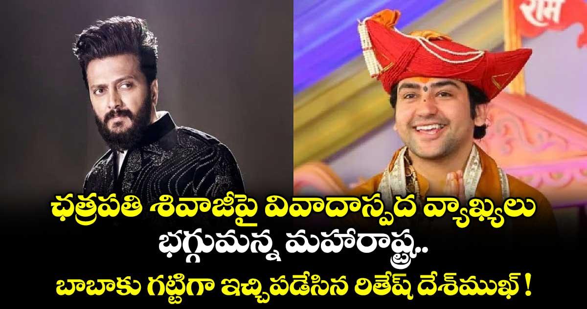 ఛత్రపతి శివాజీపై వివాదాస్పద వ్యాఖ్యలు.. భగ్గుమన్న మహారాష్ట్ర.. బాబాకు గట్టిగా ఇచ్చిపడేసిన రితేష్ దేశ్ముఖ్ !