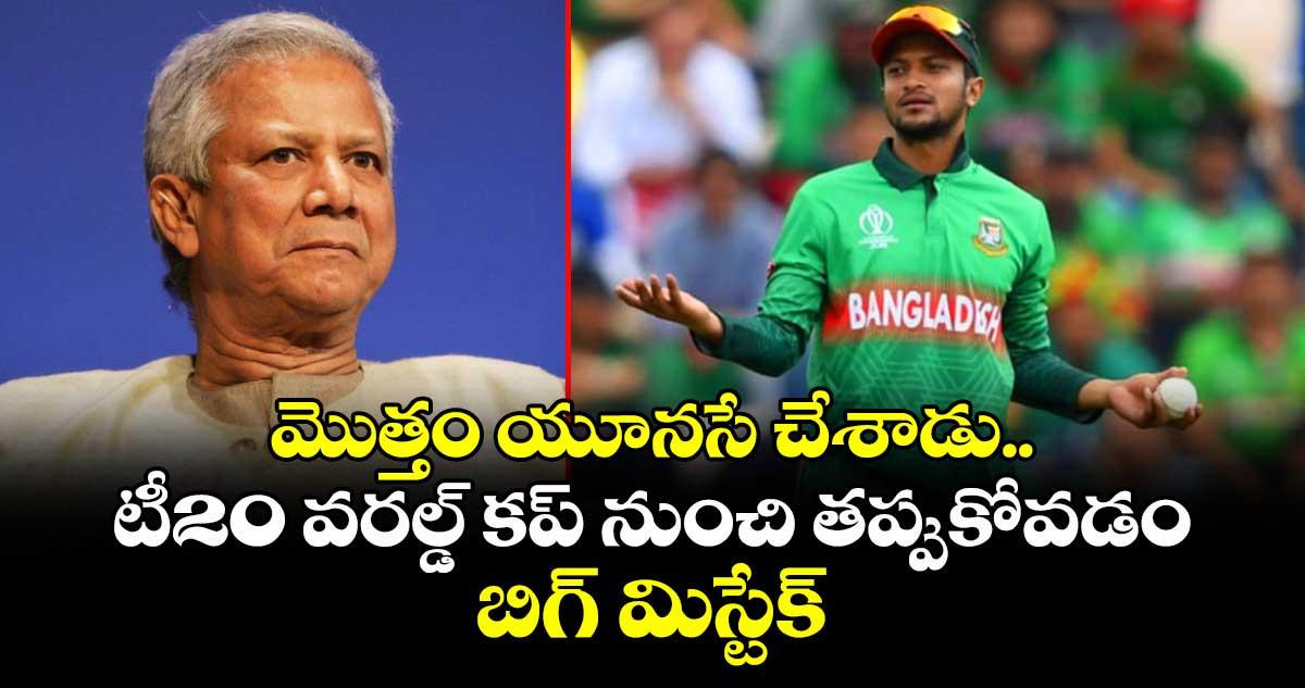 మొత్తం యూనసే చేశాడు.. టీ20 వరల్డ్ కప్ నుంచి తప్పుకోవడం బిగ్ మిస్టేక్: బంగ్లా సర్కార్పై షకీబ్ ఫైర్
