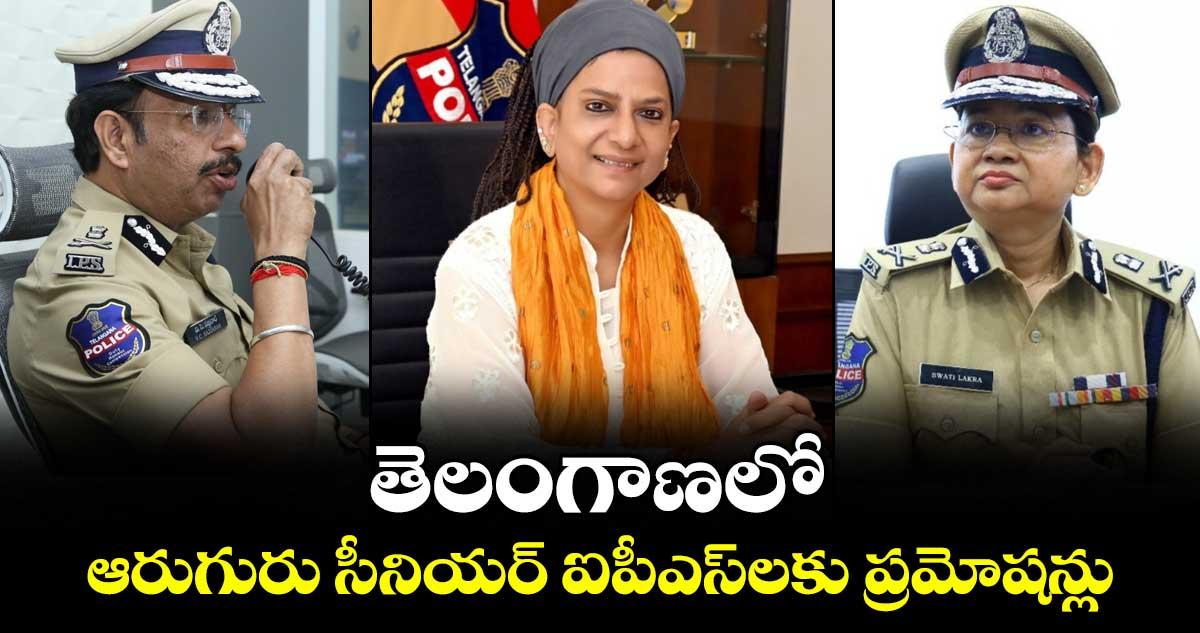 తెలంగాణలో ఆరుగురు సీనియర్ ఐపీఎస్లకు ప్రమోషన్లు
