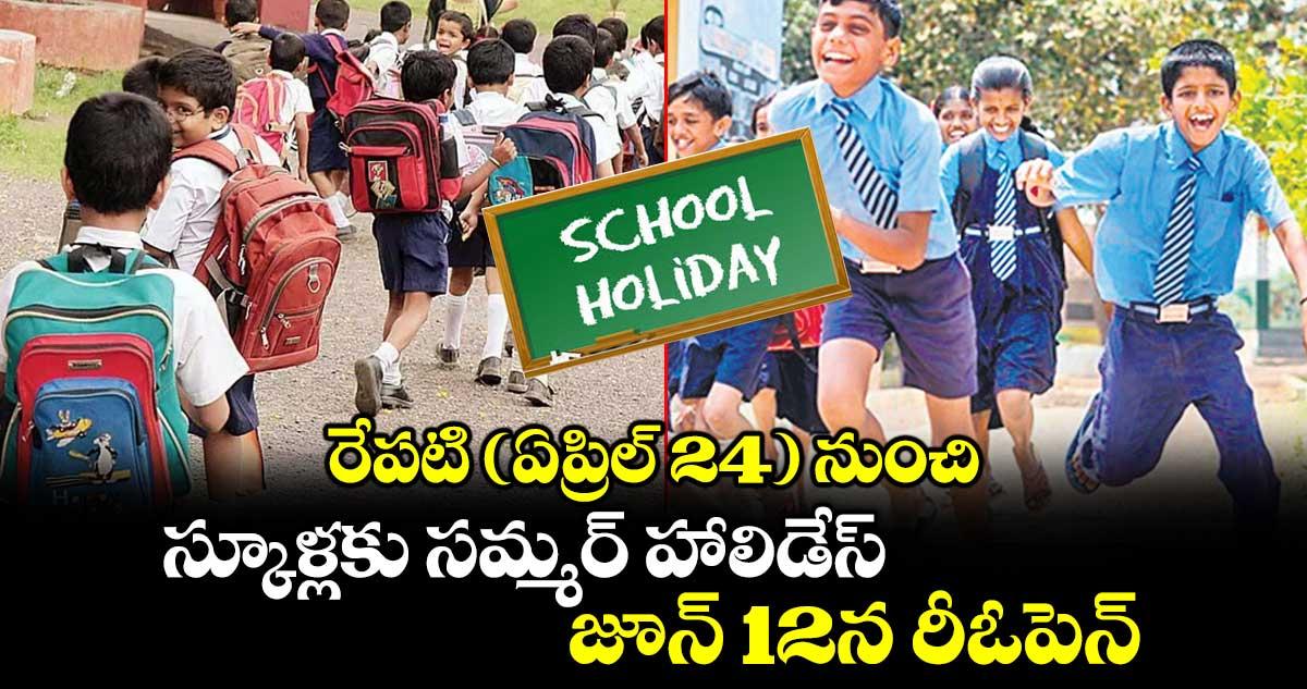 రేపటి( ఏప్రిల్ 24) నుంచి స్కూళ్లకు సమ్మర్ హాలిడేస్..జూన్ 12న రీఓపెన్