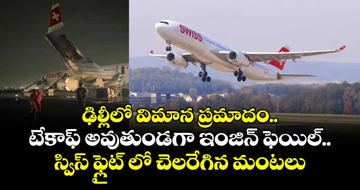 ఢిల్లీలో విమాన ప్రమాదం..టేకాఫ్ అవుతుండగా ఇంజిన్ ఫెయిల్..స్విస్ ఫ్లైట్ లో చెలరేగిన మంటలు