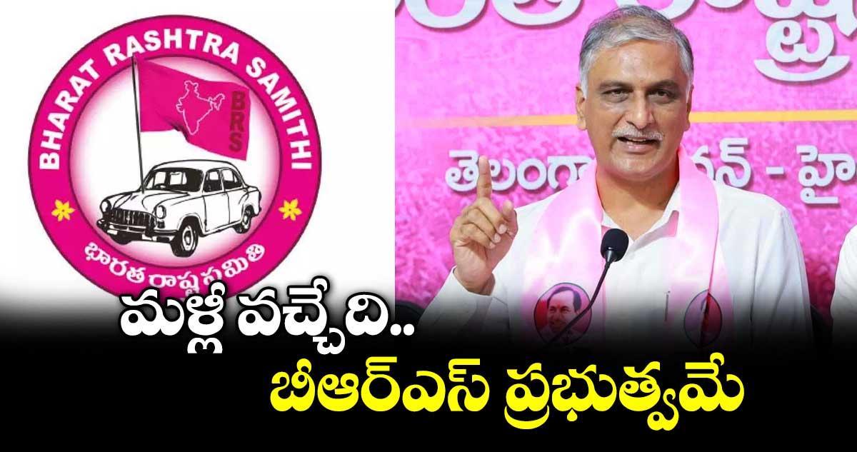 మళ్లీ వచ్చేది బీఆర్ఎస్ ప్రభుత్వమే: ఎమ్మెల్యే హరీశ్ రావు