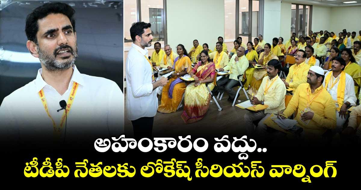 అహంకారం వద్దు.. టీడీపీ నేతలకు లోకేష్ సీరియస్ వార్నింగ్
