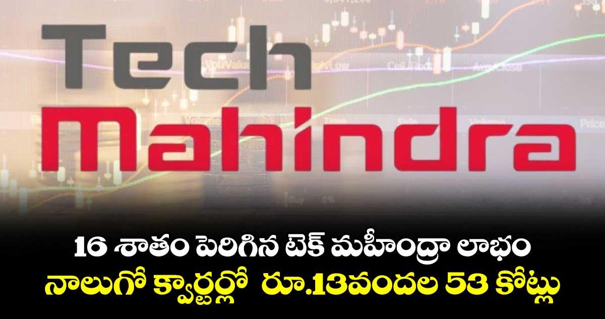 16 శాతం పెరిగిన టెక్ మహీంద్రా లాభం.. నాలుగో క్వార్టర్లో రూ.13వందల53 కోట్లు