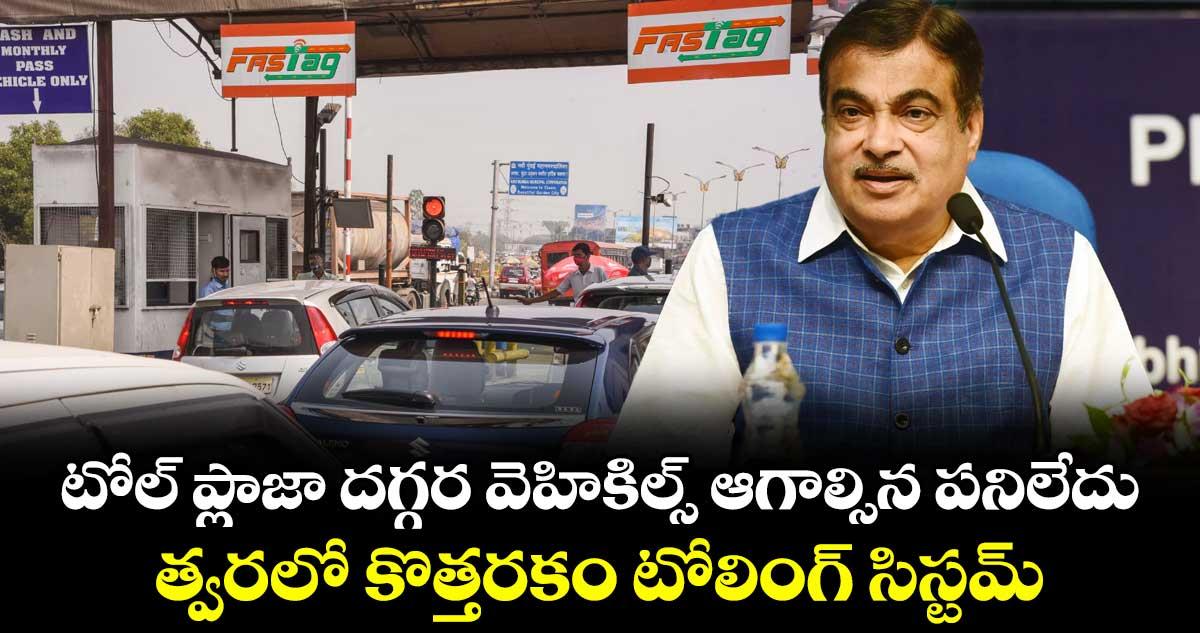 టోల్ ప్లాజా దగ్గర వెహికిల్స్ ఆగాల్సిన పనిలేదు.. త్వరలో కొత్తరకం టోలింగ్ సిస్టమ్.. కేంద్ర మంత్రి నితిన్ గడ్కరీ కీలక ప్రకటన