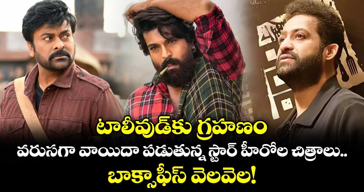 టాలీవుడ్కు గ్రహణం.. వరుసగా వాయిదా పడుతున్న స్టార్ హీరోల చిత్రాలు.. బాక్సాఫీస్ వెలవెల!
