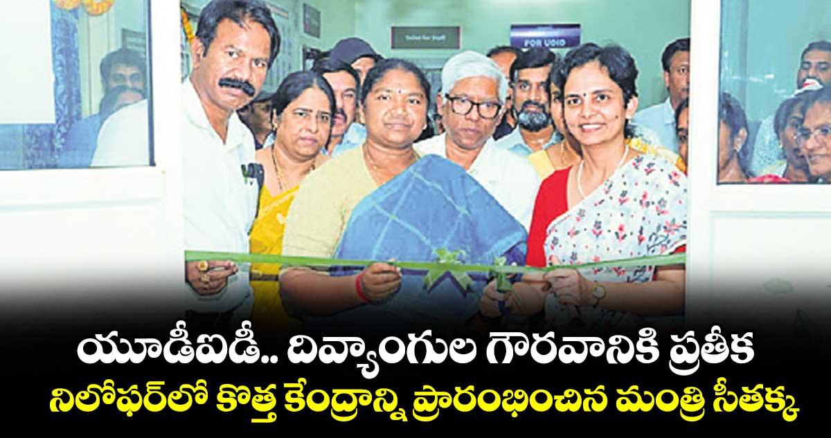 యూడీఐడీ.. దివ్యాంగుల గౌరవానికి ప్రతీక.. నిలోఫర్లో కొత్త కేంద్రాన్ని ప్రారంభించిన మంత్రి సీతక్క