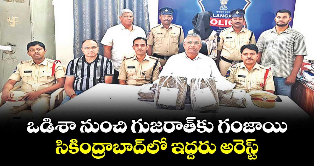 ఒడిశా నుంచి గుజరాత్ కు గంజాయి...సికింద్రాబాద్ లో ఇద్దరు అరెస్ట్