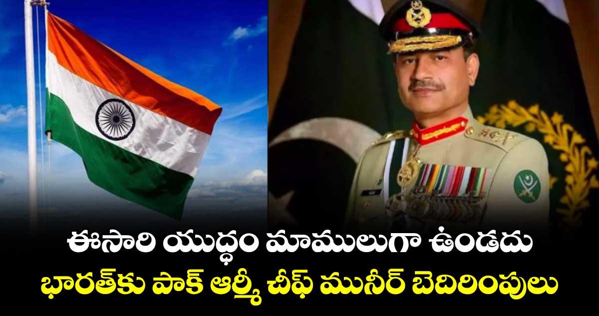 ఈసారి యుద్ధం మాములుగా ఉండదు: భారత్కు పాక్ ఆర్మీ చీఫ్ మునీర్ బెదిరింపులు