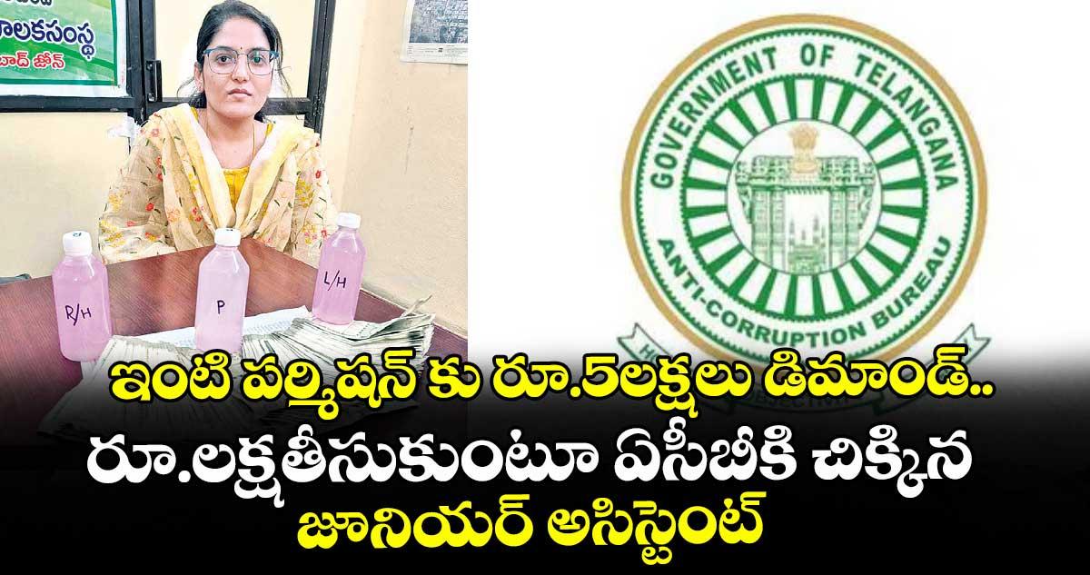 ఇంటి పర్మిషన్ కు రూ. 5 లక్షలు డిమాండ్..రూ. లక్ష తీసుకుంటూ ఏసీబీకి చిక్కిన జూనియర్ అసిస్టెంట్