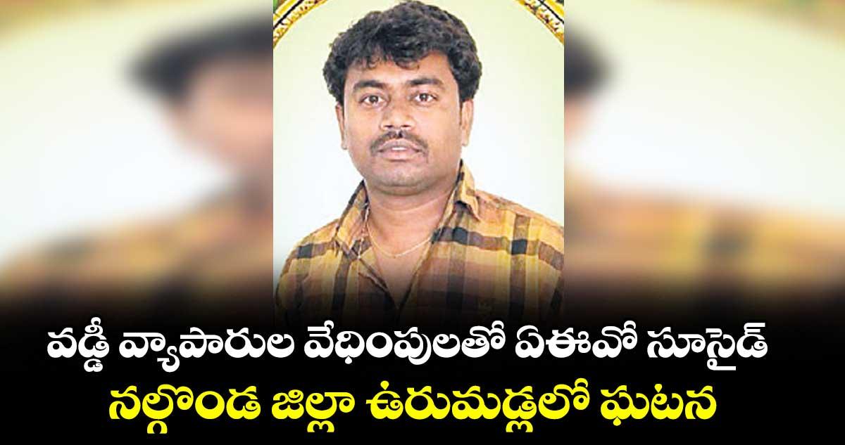 వడ్డీ వ్యాపారుల వేధింపులతో ఏఈవో సూసైడ్.. నల్గొండ జిల్లా ఉరుమడ్లలో ఘటన