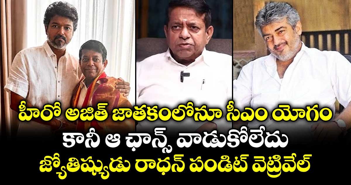 హీరో అజిత్ జాతకంలోనూ సీఎం యోగం.. కానీ ఆ ఛాన్స్ వాడుకోలేదు: జ్యోతిష్యుడు రాధన్ పండిట్ వెట్రివేల్
