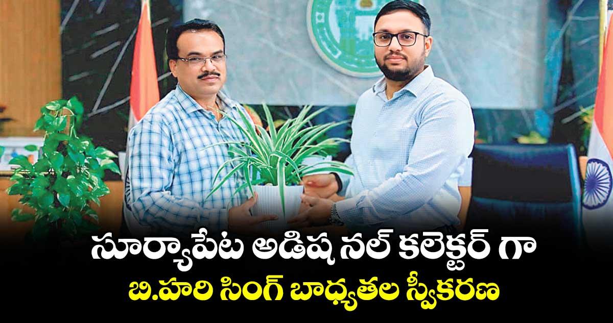 సూర్యాపేట అడిష నల్ కలెక్టర్ గా బి.హరి సింగ్ బాధ్యతల స్వీకరణ